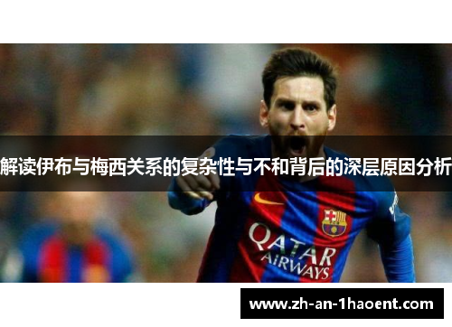 解读伊布与梅西关系的复杂性与不和背后的深层原因分析