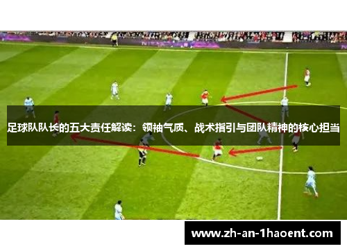 足球队队长的五大责任解读：领袖气质、战术指引与团队精神的核心担当