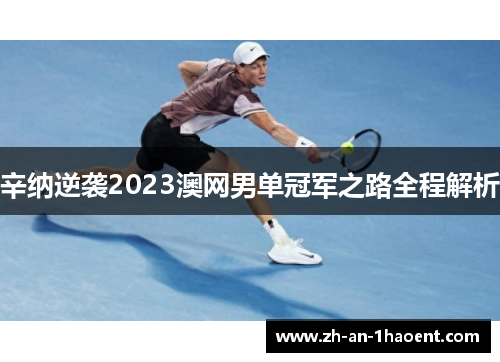 辛纳逆袭2023澳网男单冠军之路全程解析