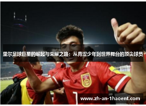 里尔足球巨星的崛起与荣耀之路：从青涩少年到世界舞台的顶尖球员