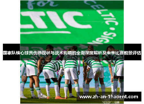 国家队核心球员伤停现状与战术影响的全面深度解析及未来比赛前景评估
