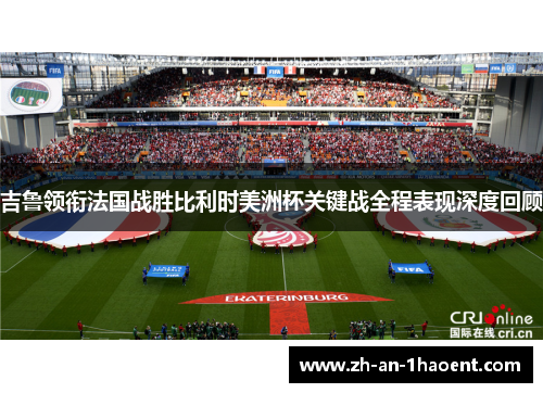 吉鲁领衔法国战胜比利时美洲杯关键战全程表现深度回顾