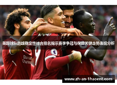 英超球队防线稳定性综合排名揭示赛季争冠与保级关键走势表现分析