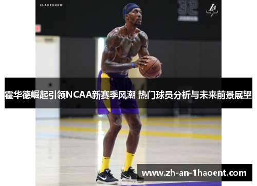 霍华德崛起引领NCAA新赛季风潮 热门球员分析与未来前景展望