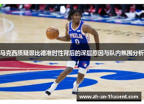 马克西质疑恩比德准时性背后的深层原因与队内氛围分析