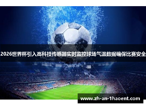 2026世界杯引入高科技传感器实时监控球场气温数据确保比赛安全