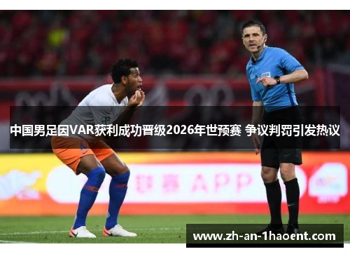中国男足因VAR获利成功晋级2026年世预赛 争议判罚引发热议