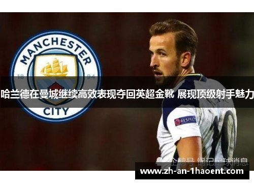 哈兰德在曼城继续高效表现夺回英超金靴 展现顶级射手魅力
